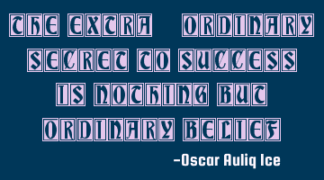 The extra-ordinary secret to success is nothing but ordinary belief.