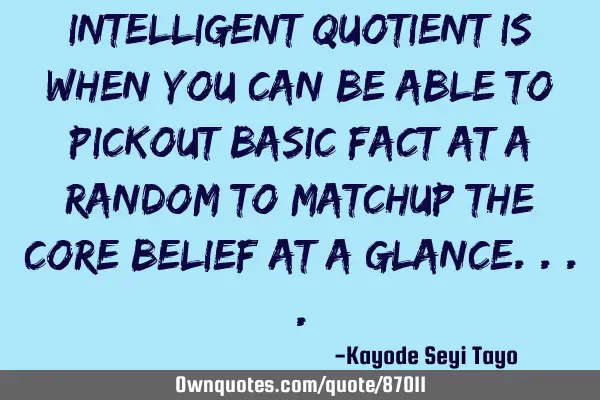 Intelligent quotient is when you can be able to pickout basic fact at a random to matchup the core
