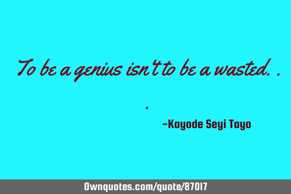 To be a genius isn