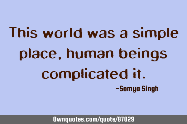 This world was a simple place, human beings complicated