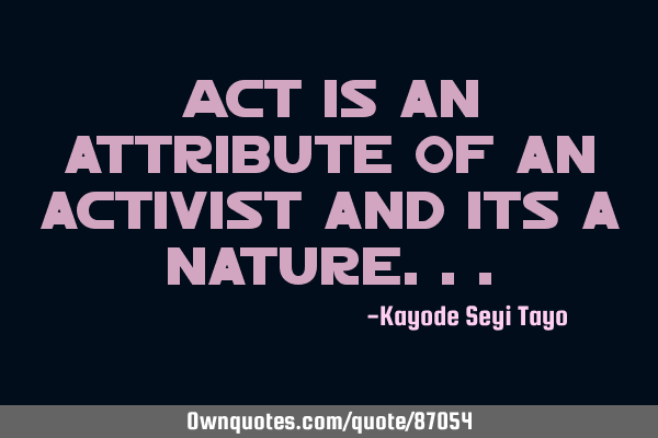 Act is an attribute of an activist and its a