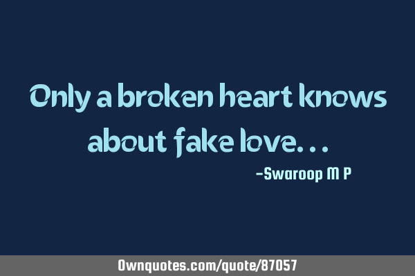 Only a broken heart knows about fake