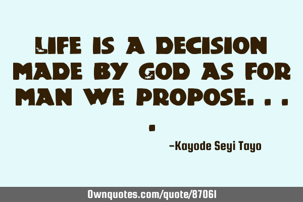 Life is a decision made by God as for man we