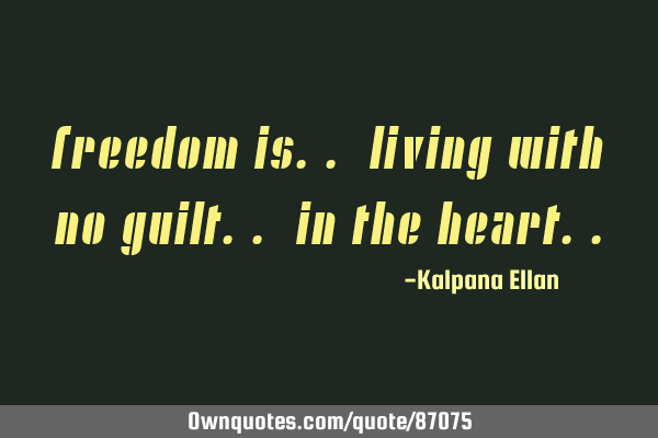 Freedom is.. Living with No Guilt.. in the H
