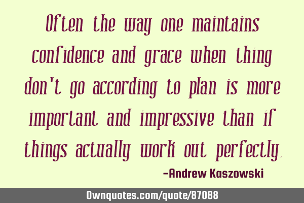 Often the way one maintains confidence and grace when thing don