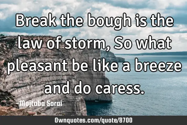 Break the bough is the law of storm, So what pleasant be like a breeze and do