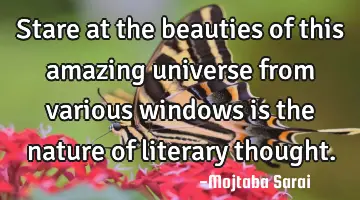 Stare at the beauties of this amazing universe from various windows is the nature of literary