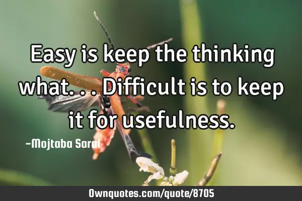 Easy is keep the thinking what... Difficult is to keep it for