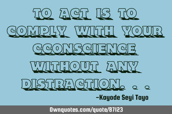To act is to comply with your cconscience without any