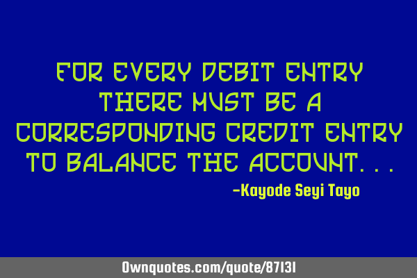 For every debit entry there must be a corresponding credit entry to balance the