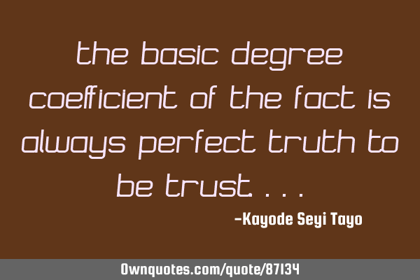 The basic degree coefficient of the fact is always perfect TRUTH TO BE TRUST