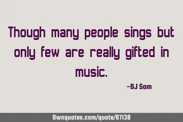 Though many people sing, only few are really gifted in