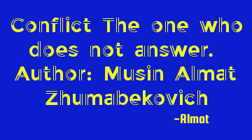 Conflict The one who does not answer. Author: Musin Almat Zhumabekovich