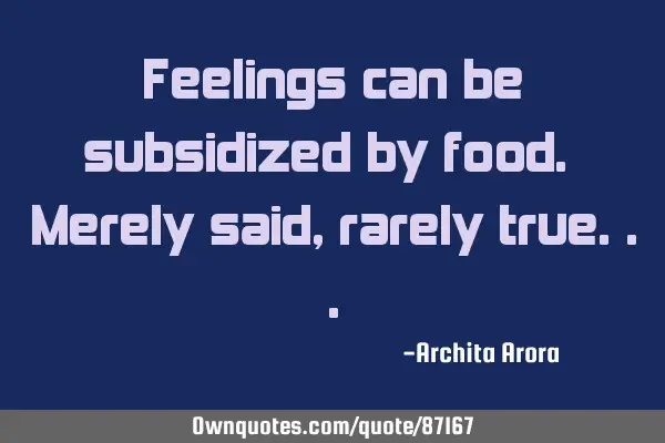 Feelings can be subsidized by food. Merely said, rarely