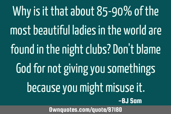 Why is it that about 85-90% of the most beautiful ladies in the world are found in the night clubs?