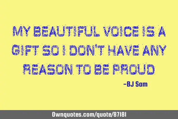 My beautiful voice is a gift so I don