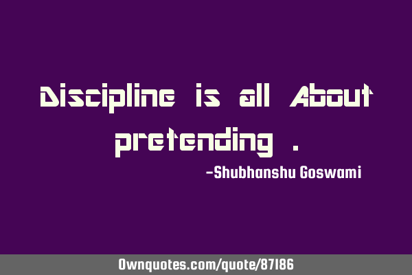 Discipline is all About pretending