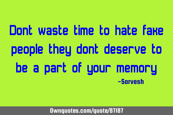 Dont waste time to hate fake people they dont deserve to be a part of your