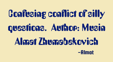 Confusing conflict of silly questions. Author: Musin Almat Zhumabekovich