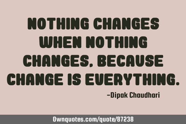 Nothing changes when nothing changes, because change is