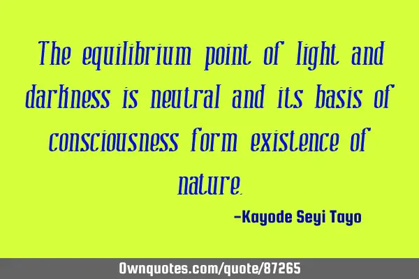 The equilibrium point of light and darkness is neutral and its basis of consciousness form