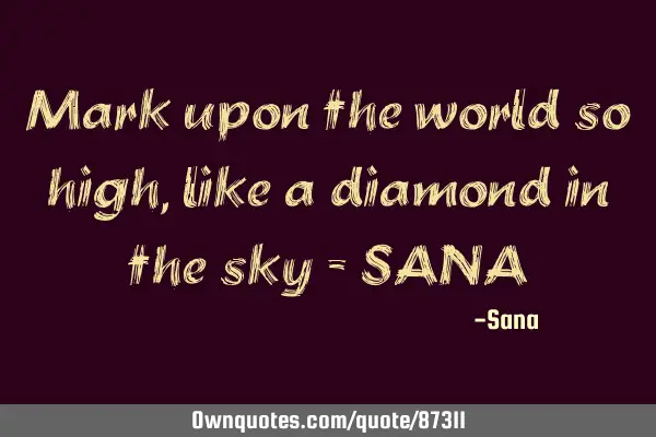 Mark upon the world so high, like a diamond in the sky - SANA