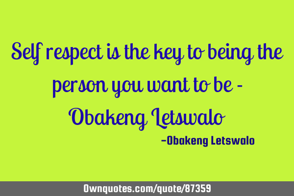 Self respect is the key to being the person you want to be - Obakeng L