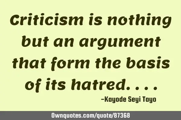 Criticism is nothing but an argument that form the basis of its