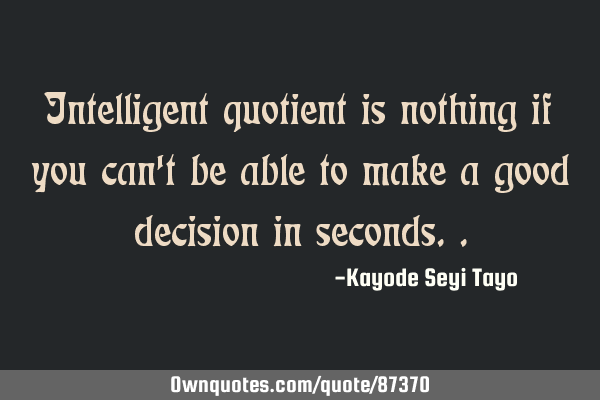 Intelligent quotient is nothing if you can