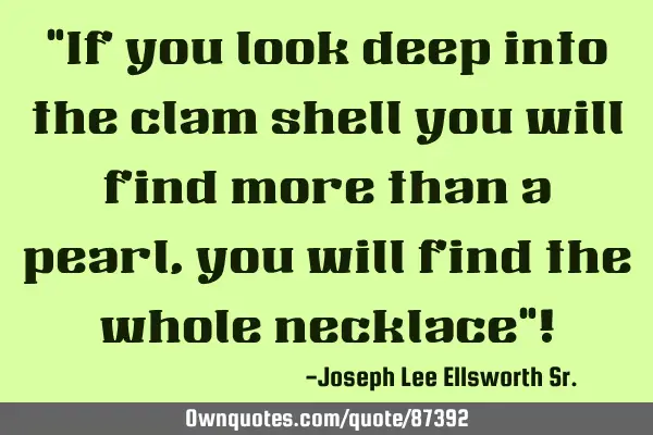 "If you look deep into the clam shell you will find more than a pearl, you will find the whole