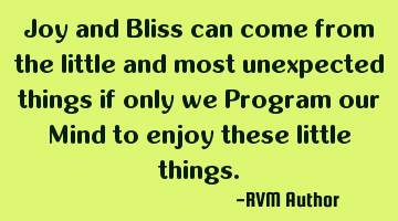 Joy and Bliss can come from the little and most unexpected things if only we Program our Mind to
