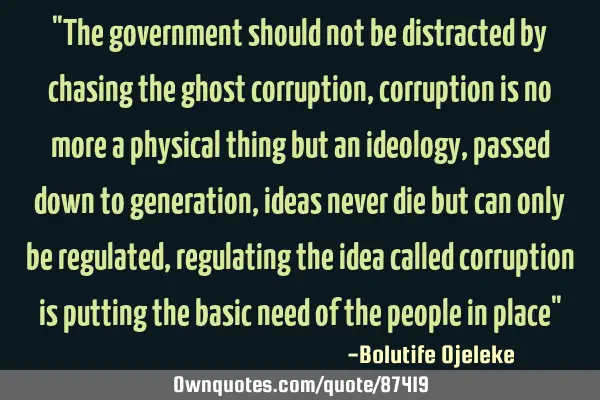 "The government should not be distracted by chasing the ghost corruption, corruption is no more a