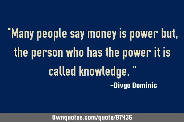 Many people say money is power but , the person who has the power it is called