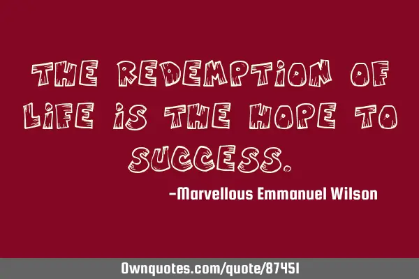 The redemption of life is the hope to