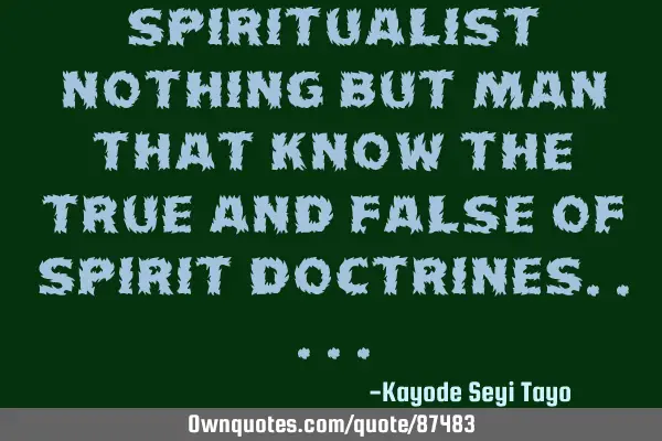 Spiritualist nothing but man that know the true and false of spirit