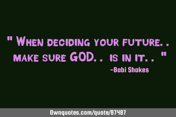 " When deciding your future.. make sure GOD.. is in it.. "