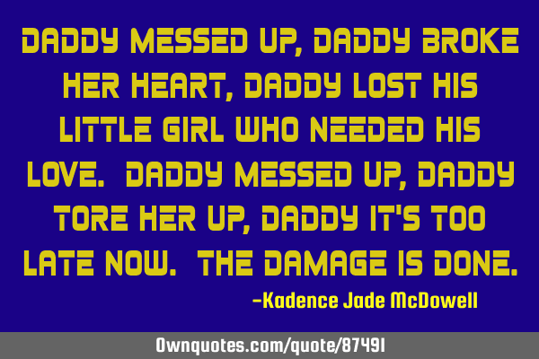 Daddy messed up, daddy broke her heart, daddy lost his little girl who needed his love. daddy