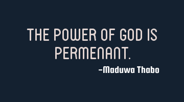 The power of God is permenant.