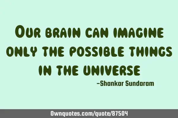 Our brain can imagine only the possible things in the