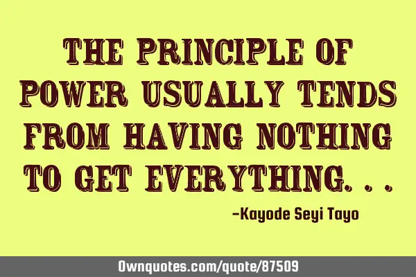 The principle of power usually tends from having nothing to get