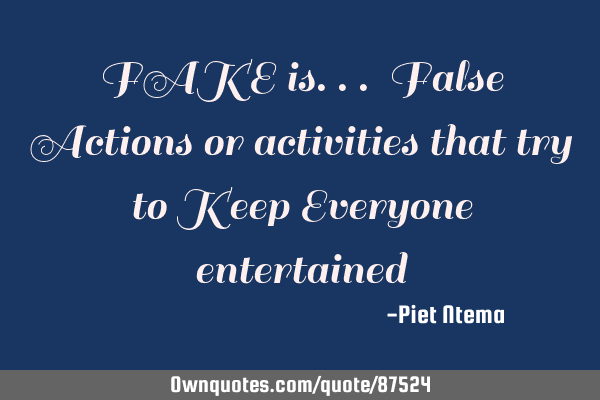 FAKE is... False Actions or activities that try to Keep Everyone