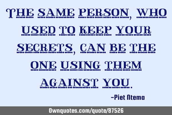 The same person, who used to keep your secrets, can be the one using them against