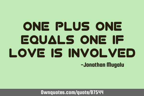 ONE plus ONE equals ONE if Love is