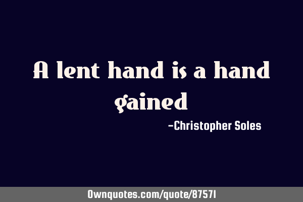 A lent hand is a hand