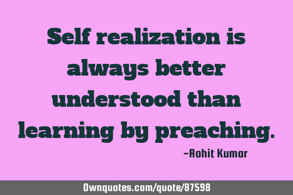 Self realization is always better understood than learning by