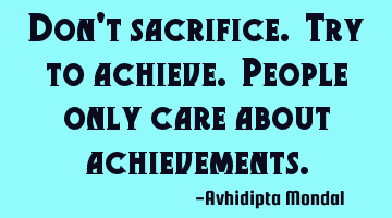 Don't sacrifice. Try to achieve. People only care about achievements.
