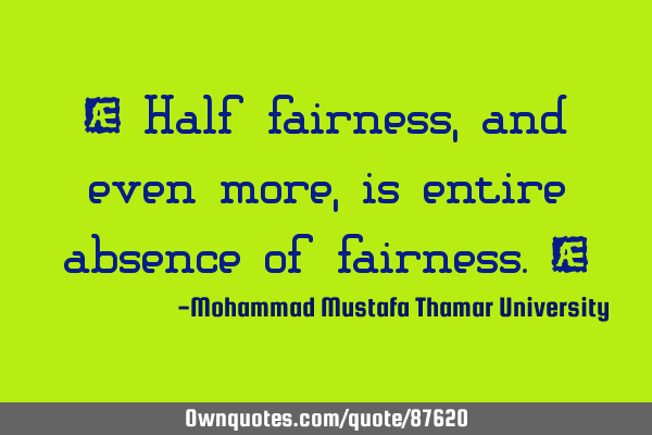 • Half fairness, and even more, is entire absence of fairness.‎