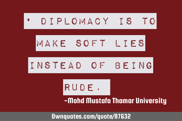 • Diplomacy is to make soft lies instead of being rude.‎