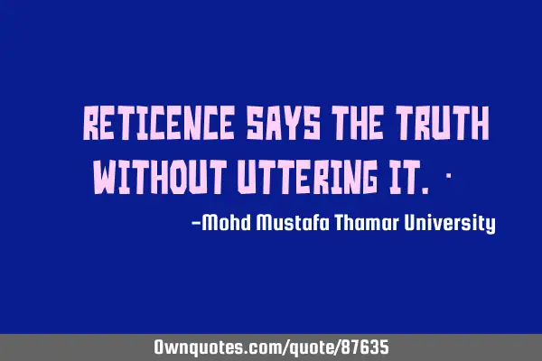 • Reticence says the truth without uttering it.‎