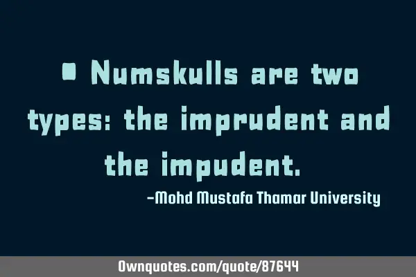• Numskulls are two types: the imprudent and the impudent.‎